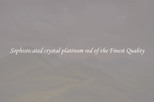 Sophisticated crystal platinum red of the Finest Quality