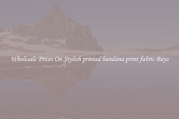 Wholesale Prices On Stylish printed bandana print fabric Buys
