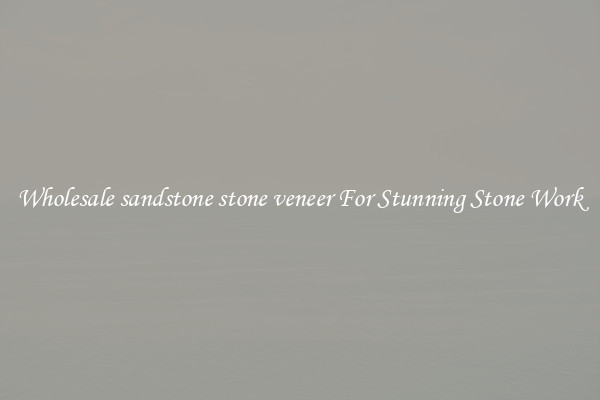 Wholesale sandstone stone veneer For Stunning Stone Work