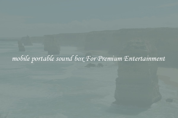 mobile portable sound box For Premium Entertainment 