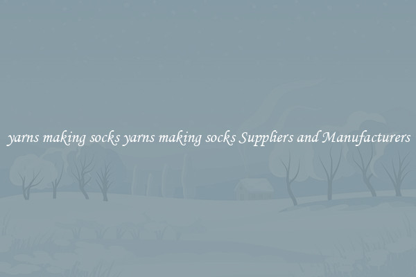 yarns making socks yarns making socks Suppliers and Manufacturers
