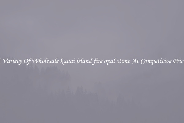 A Variety Of Wholesale kauai island fire opal stone At Competitive Prices
