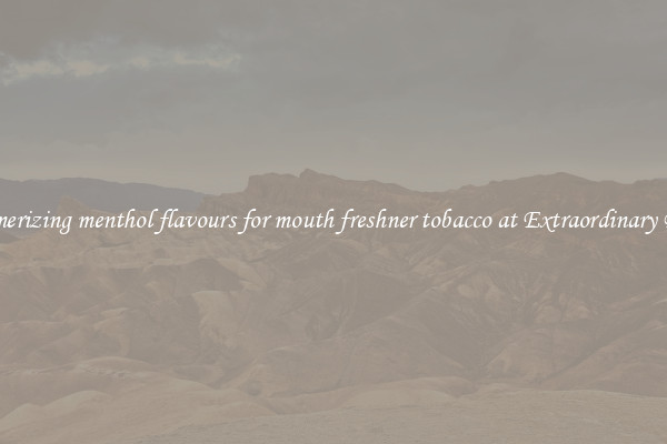 Mesmerizing menthol flavours for mouth freshner tobacco at Extraordinary Prices