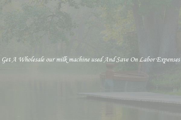 Get A Wholesale our milk machine used And Save On Labor Expenses
