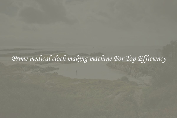 Prime medical cloth making machine For Top Efficiency