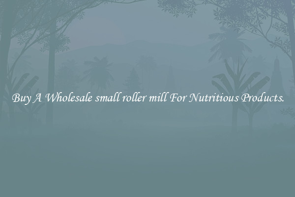 Buy A Wholesale small roller mill For Nutritious Products.