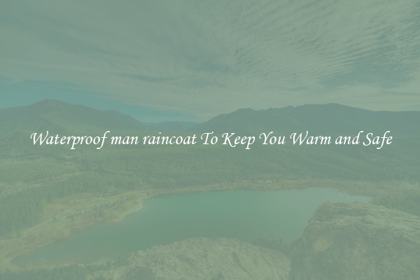 Waterproof man raincoat To Keep You Warm and Safe
