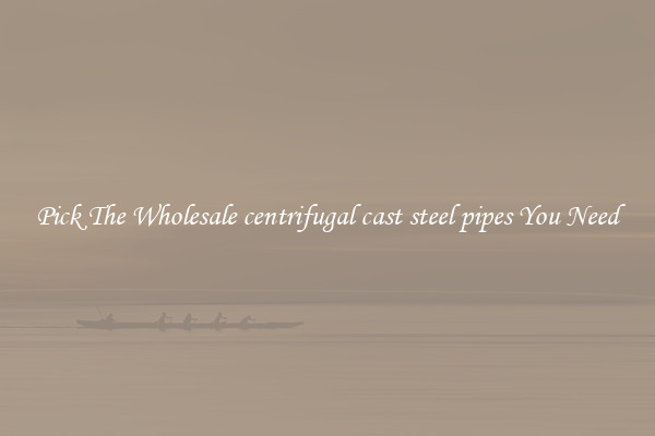 Pick The Wholesale centrifugal cast steel pipes You Need
