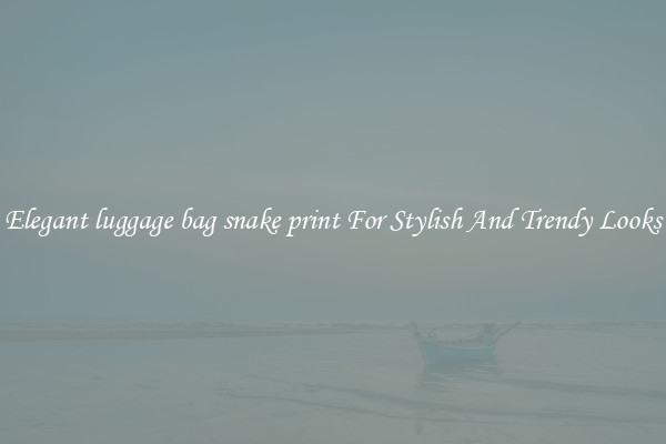 Elegant luggage bag snake print For Stylish And Trendy Looks