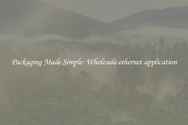 Packaging Made Simple: Wholesale ethernet application