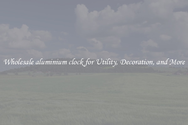 Wholesale aluminium clock for Utility, Decoration, and More