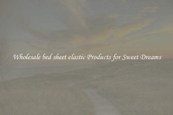 Wholesale bed sheet elastic Products for Sweet Dreams