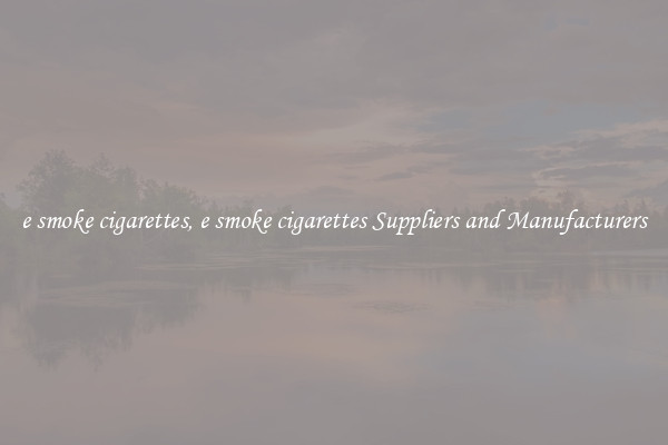 e smoke cigarettes, e smoke cigarettes Suppliers and Manufacturers