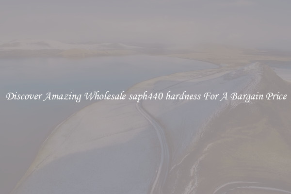 Discover Amazing Wholesale saph440 hardness For A Bargain Price