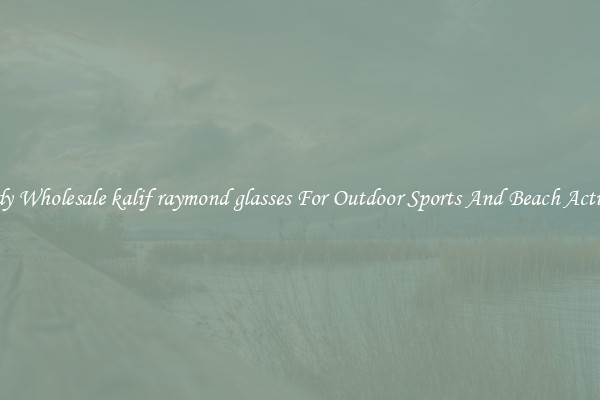 Trendy Wholesale kalif raymond glasses For Outdoor Sports And Beach Activities