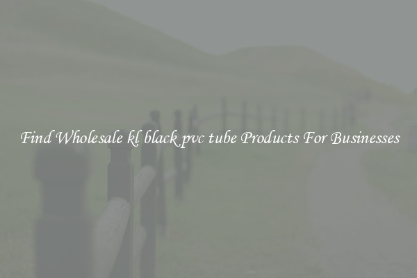 Find Wholesale kl black pvc tube Products For Businesses