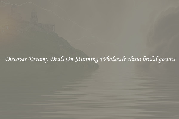 Discover Dreamy Deals On Stunning Wholesale china bridal gowns