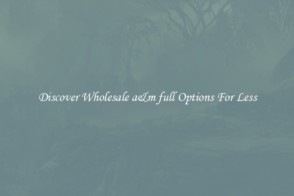 Discover Wholesale a&m full Options For Less