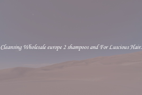 Cleansing Wholesale europe 2 shampoos and For Luscious Hair.