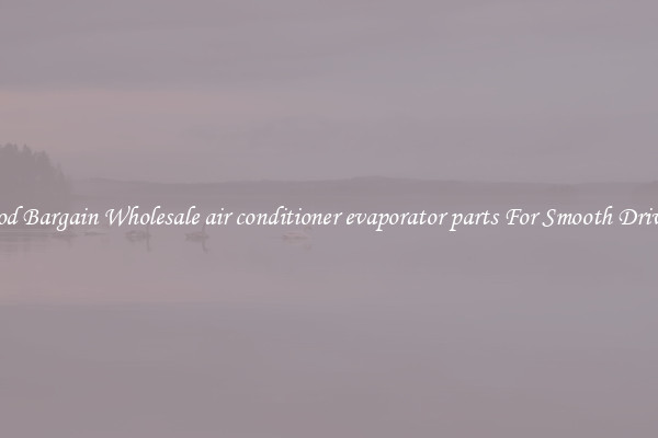 Good Bargain Wholesale air conditioner evaporator parts For Smooth Driving