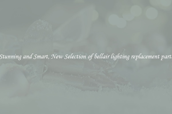 Stunning and Smart, New Selection of bellair lighting replacement parts