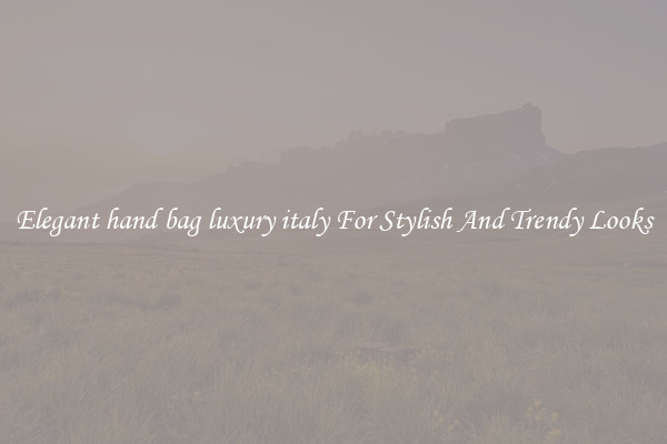 Elegant hand bag luxury italy For Stylish And Trendy Looks