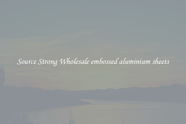 Source Strong Wholesale embossed aluminium sheets