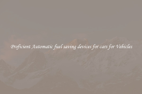 Proficient Automatic fuel saving devices for cars for Vehicles