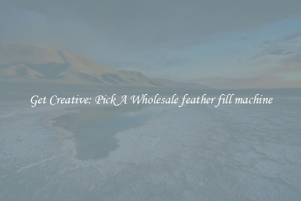Get Creative: Pick A Wholesale feather fill machine