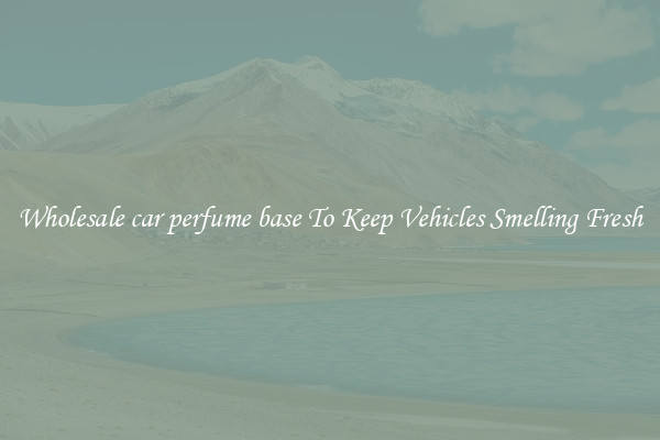 Wholesale car perfume base To Keep Vehicles Smelling Fresh