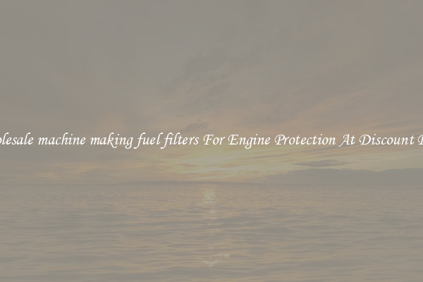 Wholesale machine making fuel filters For Engine Protection At Discount Prices