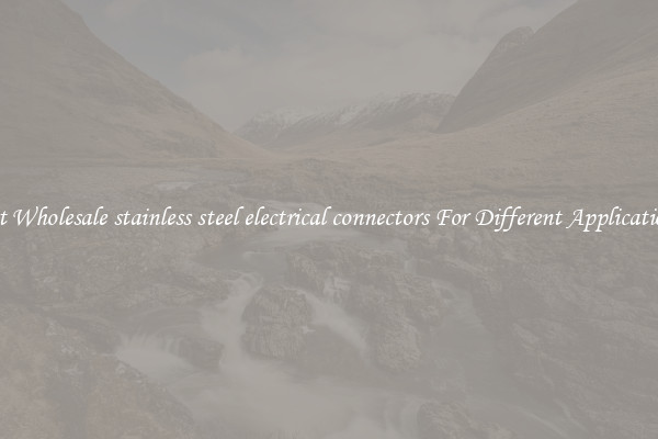 Get Wholesale stainless steel electrical connectors For Different Applications