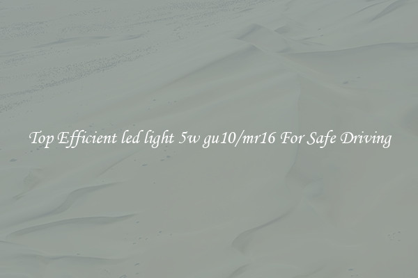 Top Efficient led light 5w gu10/mr16 For Safe Driving