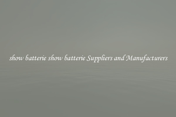 show batterie show batterie Suppliers and Manufacturers