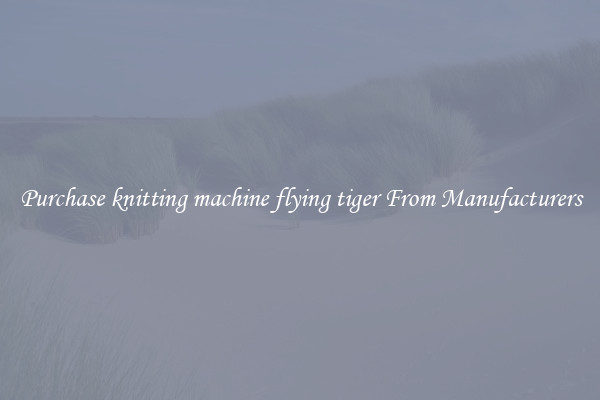 Purchase knitting machine flying tiger From Manufacturers