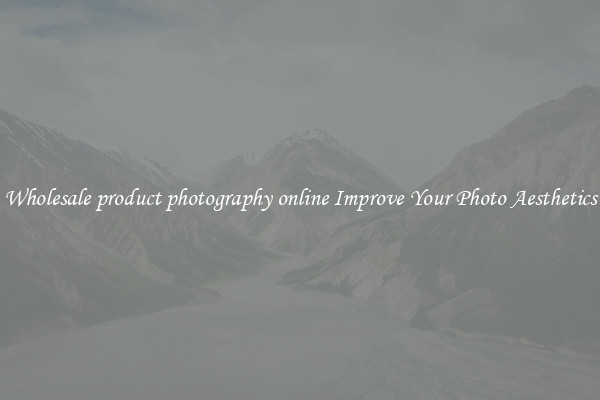 Wholesale product photography online Improve Your Photo Aesthetics