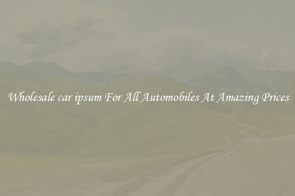 Wholesale car ipsum For All Automobiles At Amazing Prices